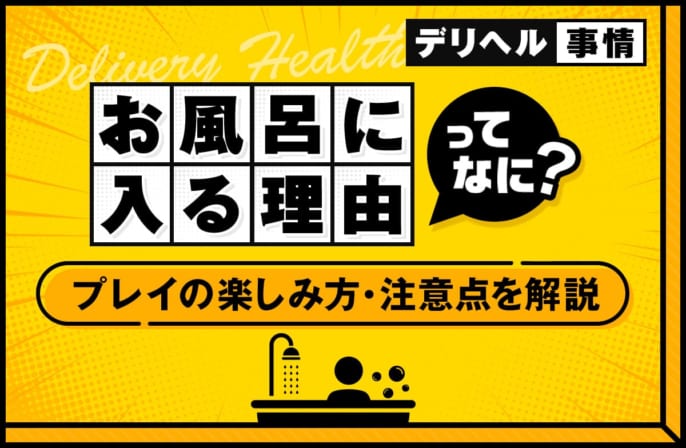 デリヘルでお風呂に入る必要はある？お風呂プレイの楽しみ方や注意点を解説