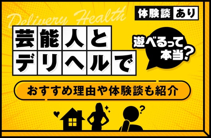 デリヘルで芸能人と遊べるって本当？おすすめな理由やリアルな体験談も紹介