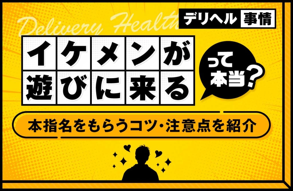 デリヘルにイケメンが遊びに来るって本当？本指名をもらうコツや注意点を紹介