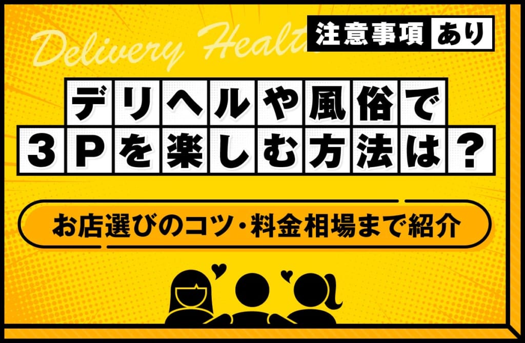 デリヘルや風俗で3Pを楽しむやり方は？お店選びのコツや料金相場まで紹介