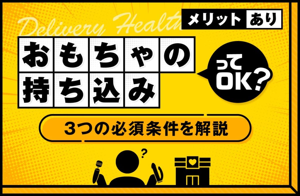 デリヘルでおもちゃの持ち込みはOK？メリットや3つの必須条件を解説