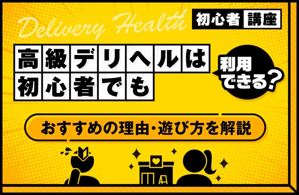 高級デリヘルは初心者でも利用できる？おすすめの理由や遊び方を解説